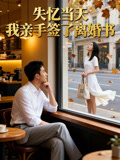 失忆当天我亲手签了离婚书