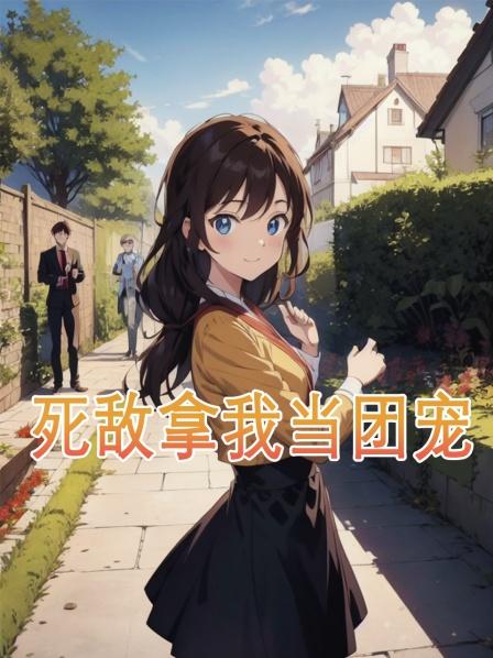 死敌拿我当团宠