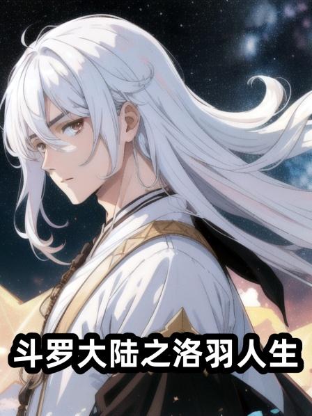 洛羽人生第一集穿越斗罗大陆苦修成兽神天劫中转修成人