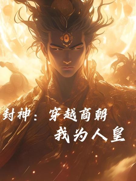 封神穿越商朝我为人皇1凭借一己之力重置封神榜